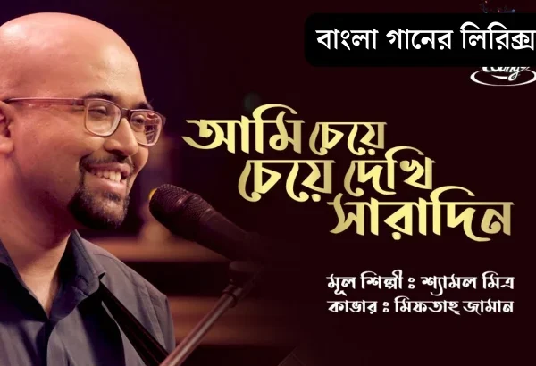 Ami Cheye Cheye Dekhi Saradin Lyrics (আমি চেয়ে চেয়ে দেখি সারাদিন) Shyamal Mitra